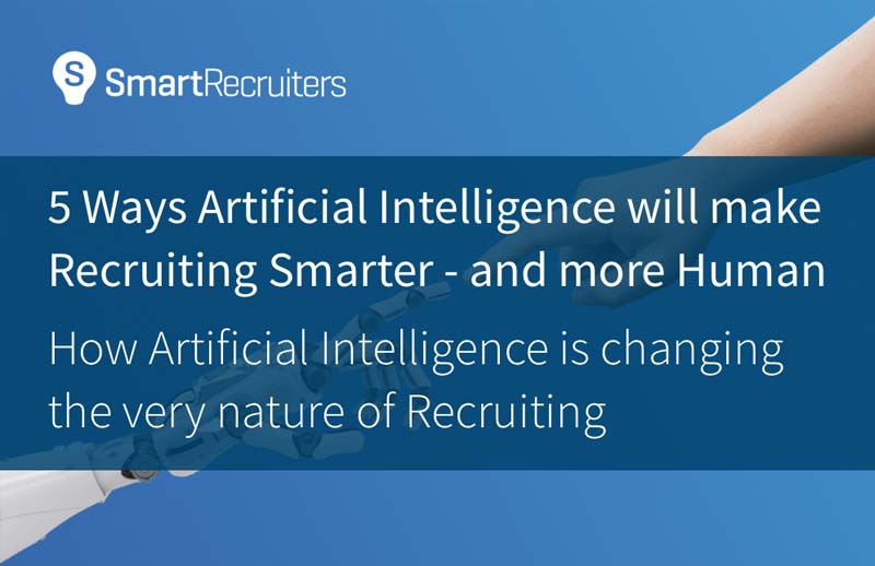 5 Ways Artificial Intelligence will make Recruiting Smarter – and more Human