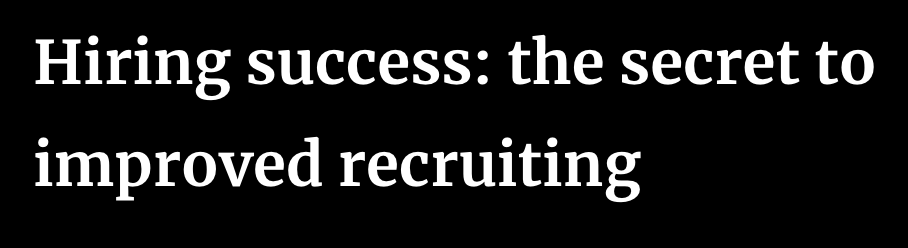 Hiring Success: The Secret to Improved Recruiting
